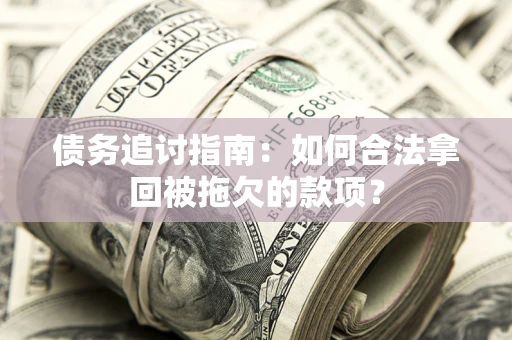 北京债务追讨指南：如何合法拿回被拖欠的款项？
