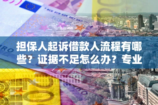 北京担保人起诉借款人流程有哪些？证据不足怎么办？专业律师解答
