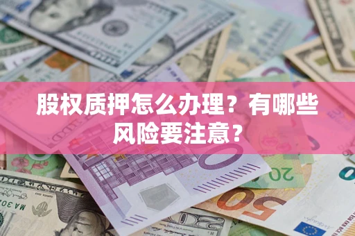北京股权质押怎么办理？有哪些风险要注意？