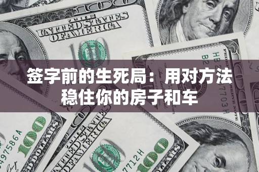 北京签字前的生死局：用对方法稳住你的房子和车
