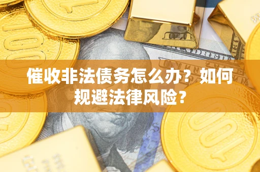 北京催收非法债务怎么办？如何规避法律风险？
