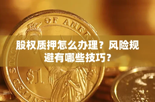 北京股权质押怎么办理？风险规避有哪些技巧？