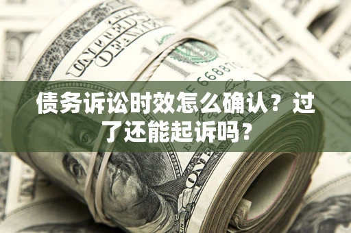 北京债务诉讼时效怎么确认？过了还能起诉吗？