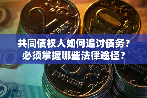 北京共同债权人如何追讨债务？必须掌握哪些法律途径？
