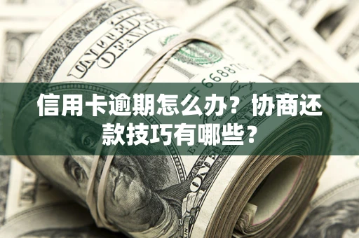 北京信用卡逾期怎么办？协商还款技巧有哪些？