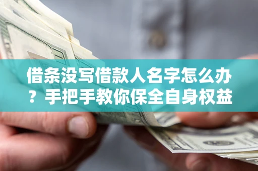 北京借条没写借款人名字怎么办？手把手教你保全自身权益