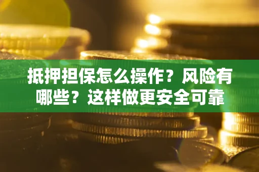 北京抵押担保怎么操作？风险有哪些？这样做更安全可靠