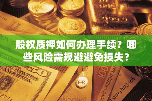 北京股权质押如何办理手续？哪些风险需规避避免损失？