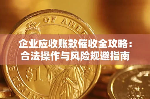 北京企业应收账款催收全攻略：合法操作与风险规避指南