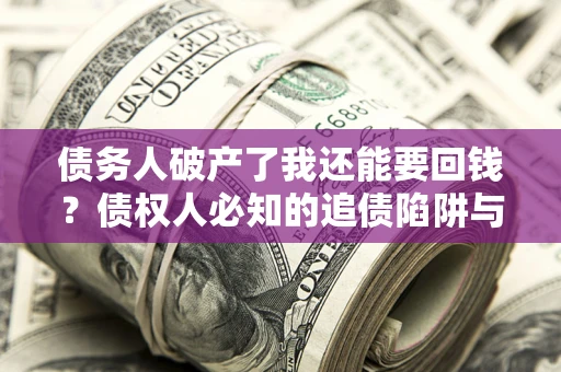 北京债务人破产了我还能要回钱？债权人必知的追债陷阱与破局之道