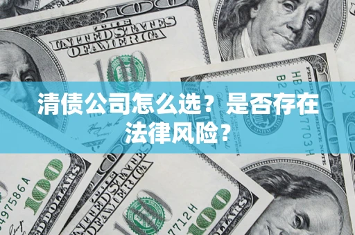 北京清债公司怎么选？是否存在法律风险？