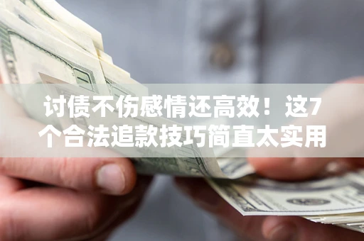 北京讨债不伤感情还高效！这7个合法追款技巧简直太实用
