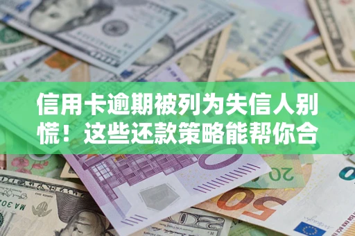北京信用卡逾期被列为失信人别慌！这些还款策略能帮你合法止损