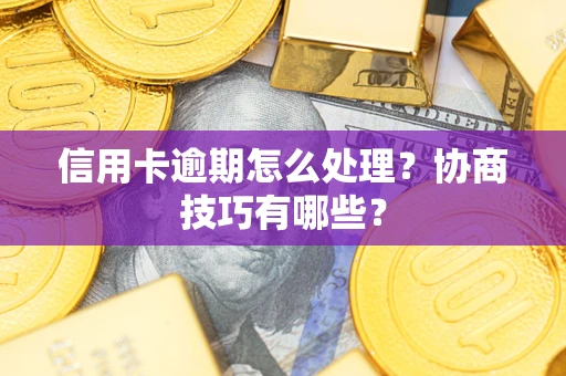 北京信用卡逾期怎么处理？协商技巧有哪些？