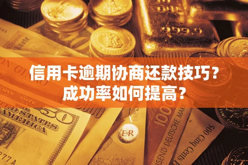 北京信用卡逾期协商还款技巧？成功率如何提高？