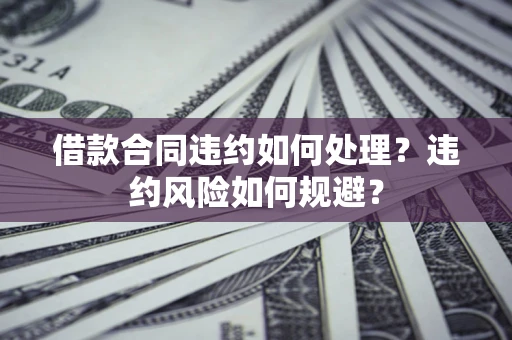 北京借款合同违约如何处理？违约风险如何规避？