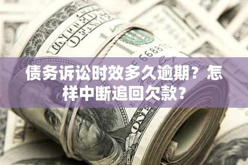 北京债务诉讼时效多久逾期？怎样中断追回欠款？