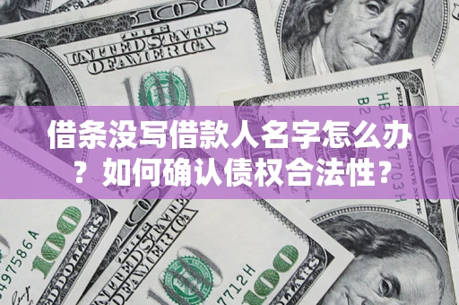北京借条没写借款人名字怎么办？如何确认债权合法性？