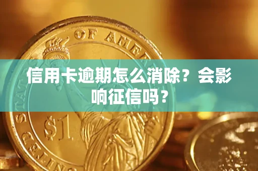 北京信用卡逾期怎么消除？会影响征信吗？