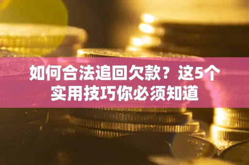 北京如何合法追回欠款？这5个实用技巧你必须知道