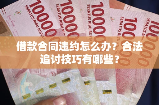 北京借款合同违约怎么办？合法追讨技巧有哪些？