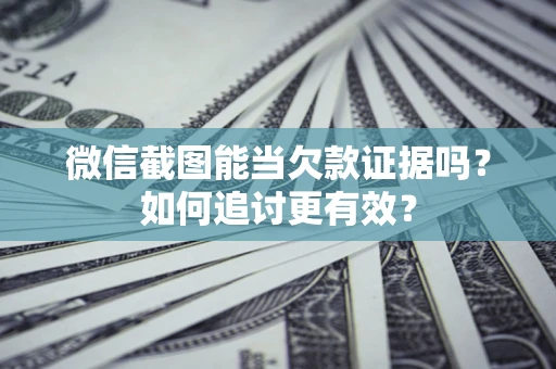北京微信截图能当欠款证据吗？如何追讨更有效？
