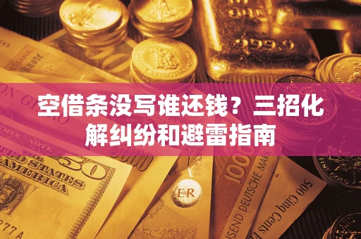 北京空借条没写谁还钱？三招化解纠纷和避雷指南