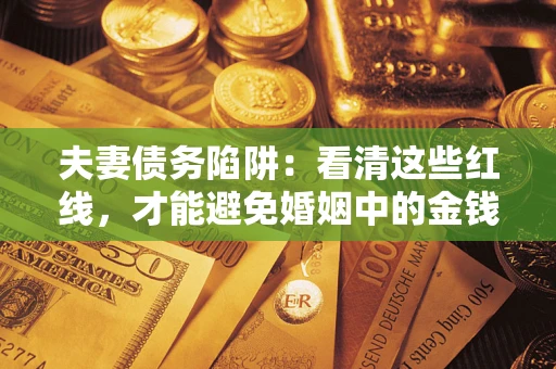 北京夫妻债务陷阱：看清这些红线，才能避免婚姻中的金钱危机