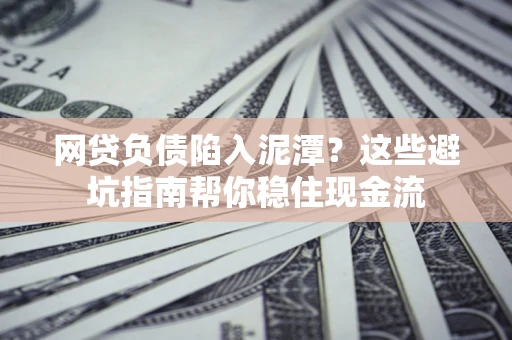 北京网贷负债陷入泥潭？这些避坑指南帮你稳住现金流