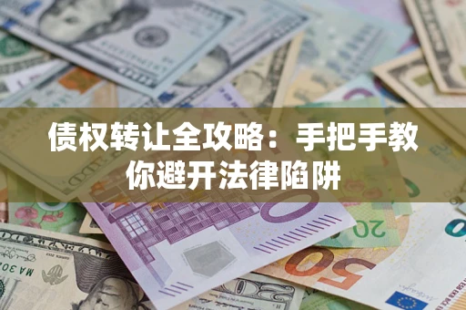 北京债权转让全攻略：手把手教你避开法律陷阱
