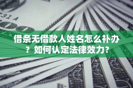 北京借条无借款人姓名怎么补办？如何认定法律效力？