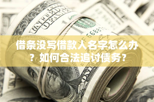 北京借条没写借款人名字怎么办？如何合法追讨债务？