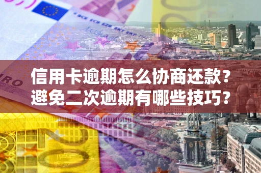 北京信用卡逾期怎么协商还款？避免二次逾期有哪些技巧？