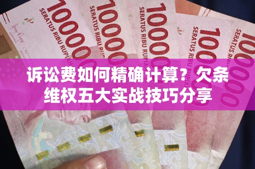 北京诉讼费如何精确计算？欠条维权五大实战技巧分享