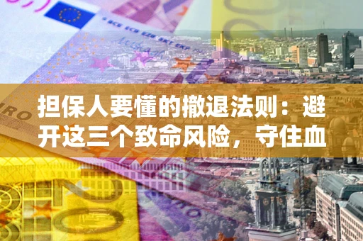 北京担保人要懂的撤退法则：避开这三个致命风险，守住血汗钱