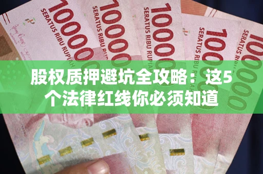 北京股权质押避坑全攻略：这5个法律红线你必须知道