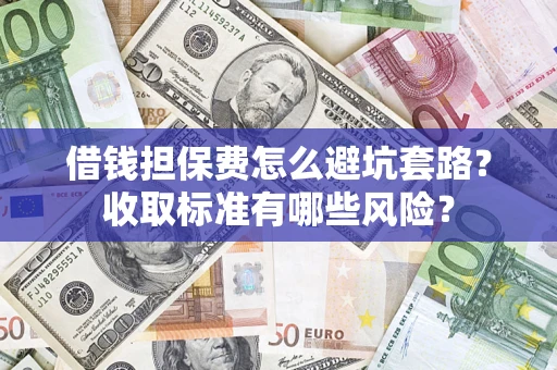北京借钱担保费怎么避坑套路?收取标准有哪些风险? 北京借钱担保费怎么避坑套路?收取标准有哪些风险?