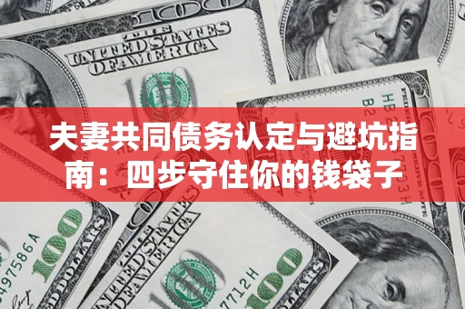 北京夫妻共同债务认定与避坑指南：四步守住你的钱袋子