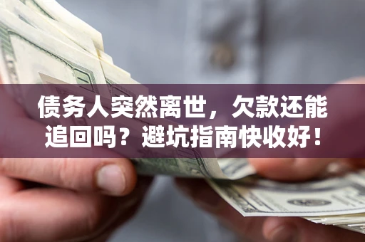 北京债务人突然离世，欠款还能追回吗？避坑指南快收好！