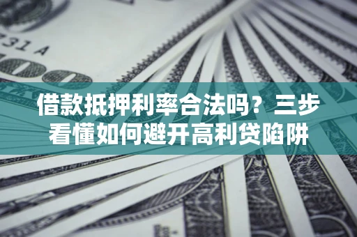 北京借款抵押利率合法吗？三步看懂如何避开高利贷陷阱