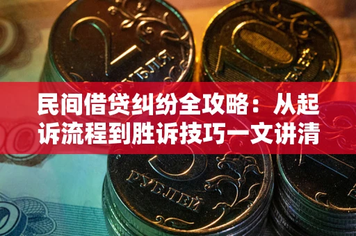 北京民间借贷纠纷全攻略：从起诉流程到胜诉技巧一文讲清