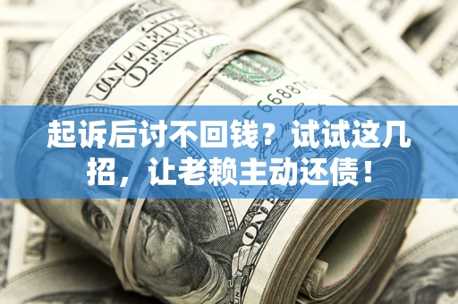 北京起诉后讨不回钱？试试这几招，让老赖主动还债！