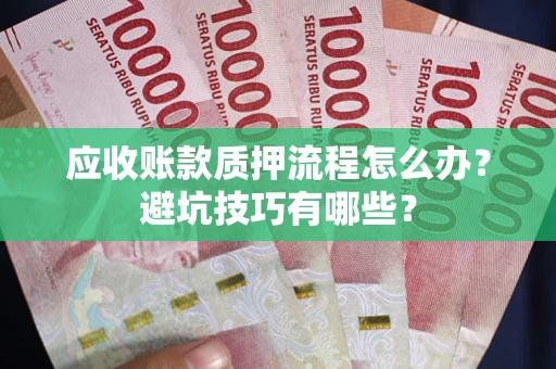 北京应收账款质押流程怎么办？避坑技巧有哪些？