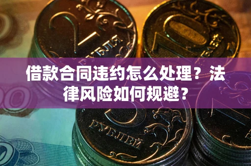 北京借款合同违约怎么处理？法律风险如何规避？