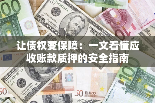 北京让债权变保障：一文看懂应收账款质押的安全指南