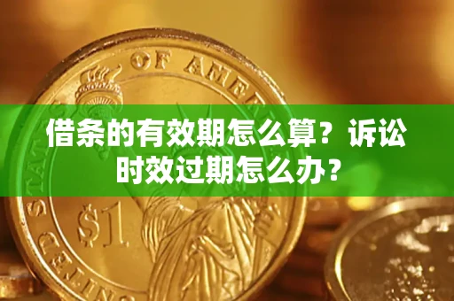 北京借条的有效期怎么算？诉讼时效过期怎么办？