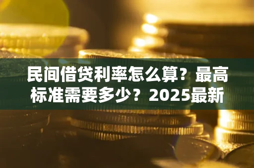 北京民间借贷利率怎么算？最高标准需要多少？2025最新避坑指南