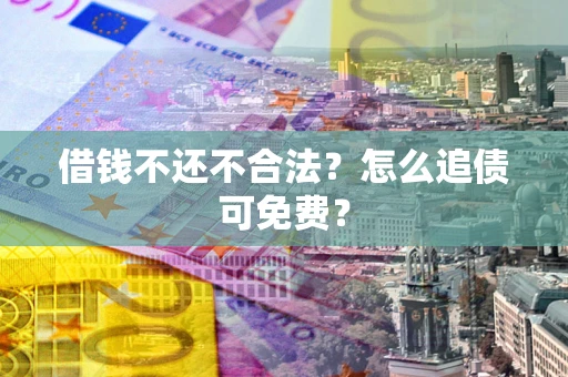 北京借钱不还不合法？怎么追债可免费？