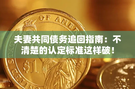 北京夫妻共同债务追回指南：不清楚的认定标准这样破！