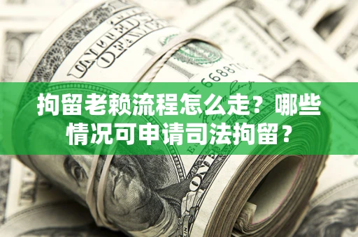 北京拘留老赖流程怎么走?哪些情况可申请司法拘留? 北京拘留老赖流程怎么走?哪些情况可申请司法拘留?
